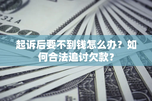 北京起诉后要不到钱怎么办？如何合法追讨欠款？