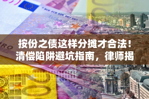 北京按份之债这样分摊才合法！清偿陷阱避坑指南，律师揭秘关键条款