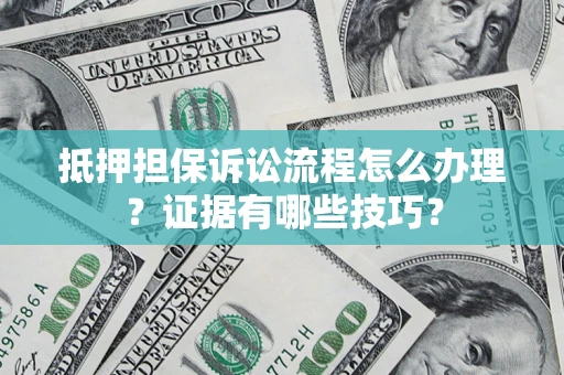 北京抵押担保诉讼流程怎么办理？证据有哪些技巧？