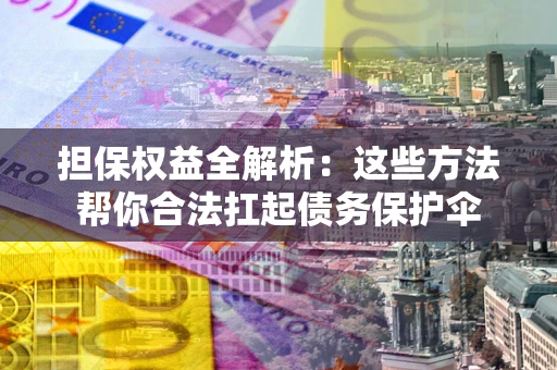 北京担保权益全解析：这些方法帮你合法扛起债务保护伞