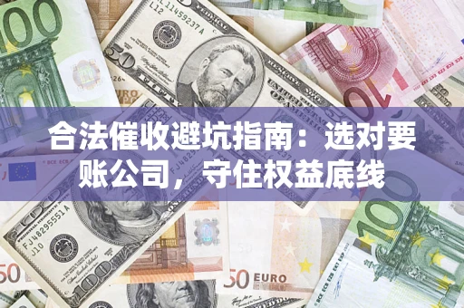 北京合法催收避坑指南：选对要账公司，守住权益底线