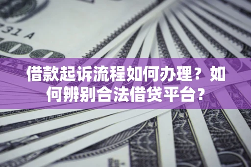 北京借款起诉流程如何办理？如何辨别合法借贷平台？