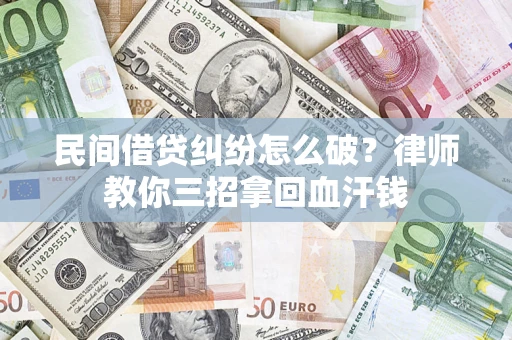 北京民间借贷纠纷怎么破？律师教你三招拿回血汗钱