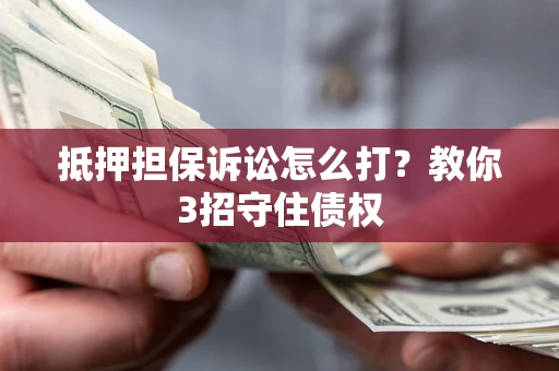 北京抵押担保诉讼怎么打？教你3招守住债权
