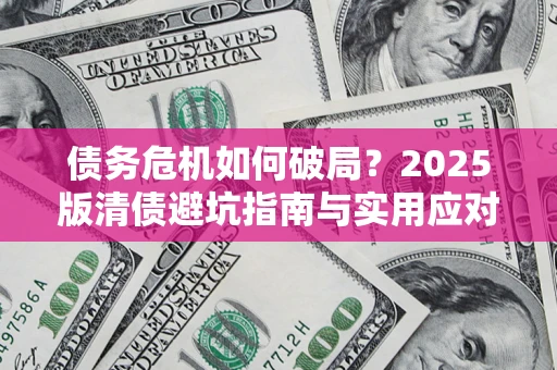 北京债务危机如何破局？2025版清债避坑指南与实用应对策略