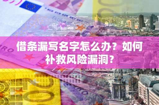 北京借条漏写名字怎么办？如何补救风险漏洞？