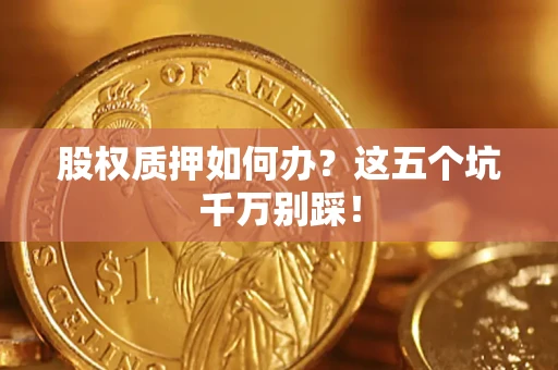 北京股权质押如何办？这五个坑千万别踩！