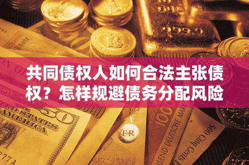 北京共同债权人如何合法主张债权？怎样规避债务分配风险？