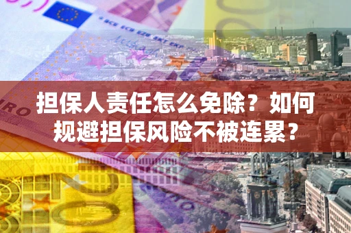 北京担保人责任怎么免除？如何规避担保风险不被连累？