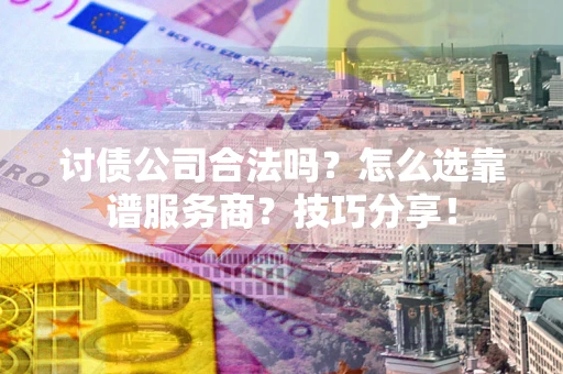 北京讨债公司合法吗？怎么选靠谱服务商？技巧分享！