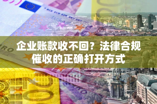 北京企业账款收不回？法律合规催收的正确打开方式