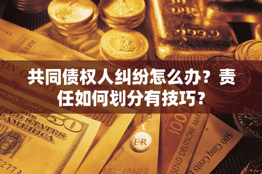 北京共同债权人纠纷怎么办？责任如何划分有技巧？