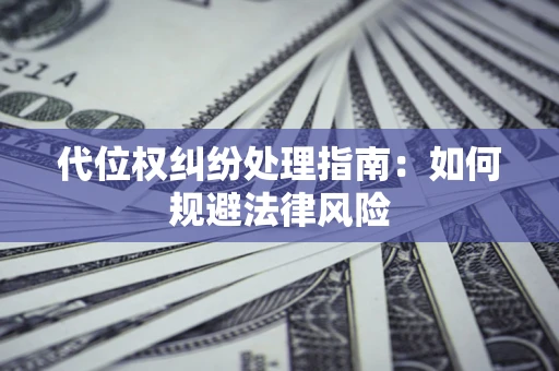 北京代位权纠纷处理指南:如何规避法律风险 北京代位权纠纷处理指南:如何规避法律风险