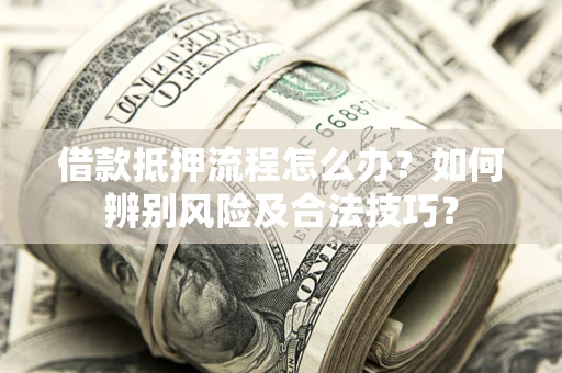 北京借款抵押流程怎么办？如何辨别风险及合法技巧？