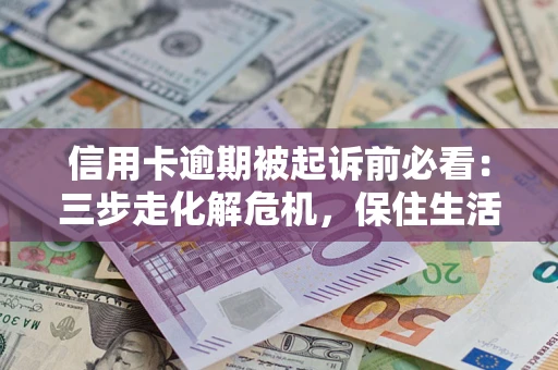 北京信用卡逾期被起诉前必看：三步走化解危机，保住生活尊严
