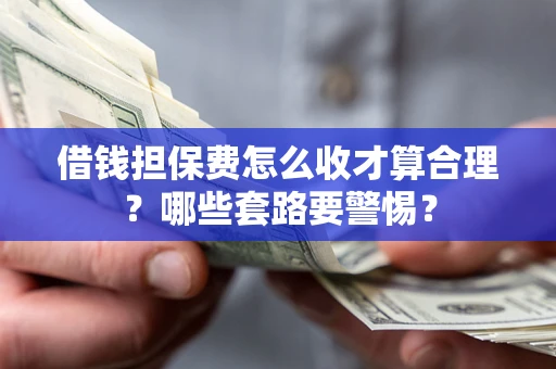 北京借钱担保费怎么收才算合理？哪些套路要警惕？