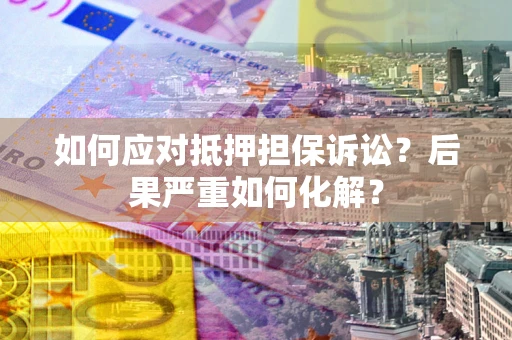 北京如何应对抵押担保诉讼？后果严重如何化解？
