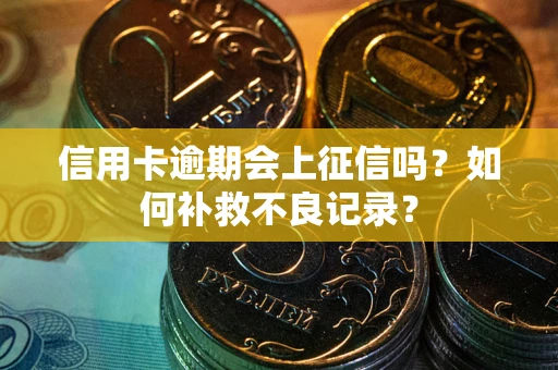北京信用卡逾期会上征信吗？如何补救不良记录？