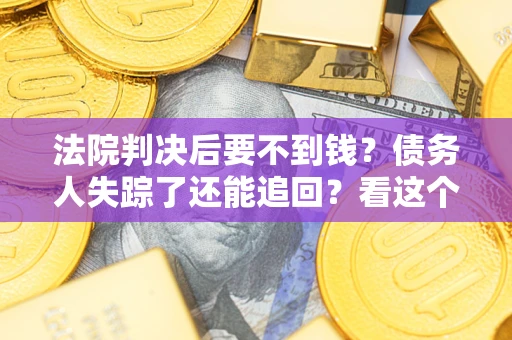 北京法院判决后要不到钱？债务人失踪了还能追回？看这个方法！