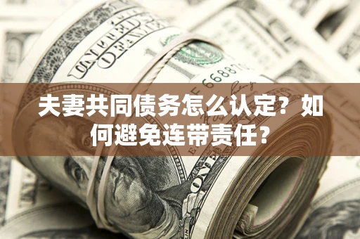 北京夫妻共同债务怎么认定？如何避免连带责任？