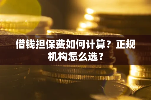 北京借钱担保费如何计算？正规机构怎么选？