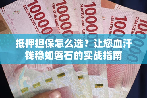 北京抵押担保怎么选？让您血汗钱稳如磐石的实战指南