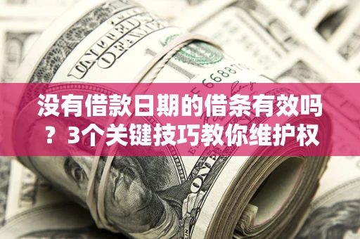 北京没有借款日期的借条有效吗？3个关键技巧教你维护权益