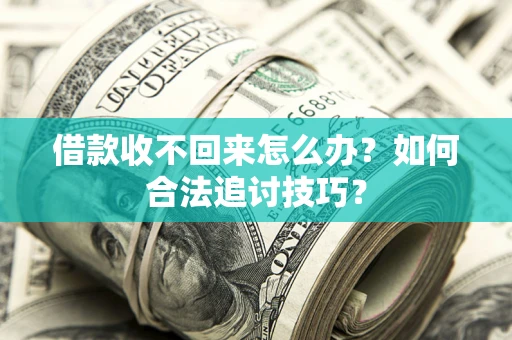 北京借款收不回来怎么办？如何合法追讨技巧？