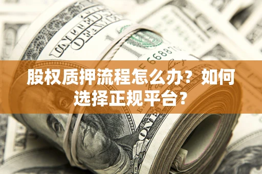 北京股权质押流程怎么办？如何选择正规平台？