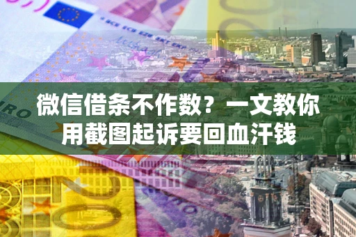 北京微信借条不作数？一文教你用截图起诉要回血汗钱