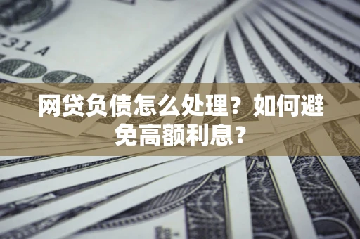 北京网贷负债怎么处理？如何避免高额利息？