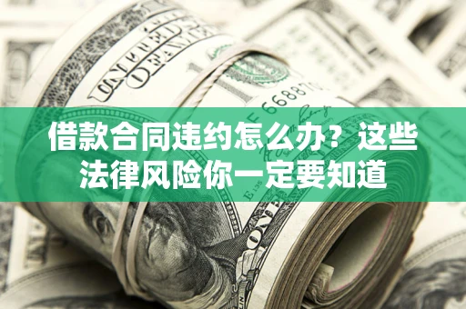 北京借款合同违约怎么办？这些法律风险你一定要知道