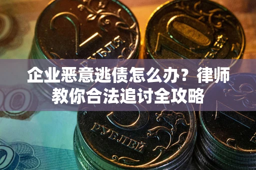 北京企业恶意逃债怎么办？律师教你合法追讨全攻略