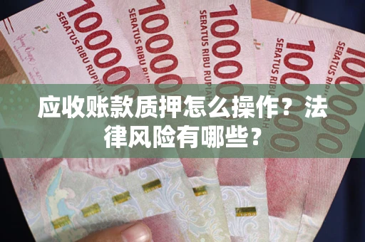 北京应收账款质押怎么操作？法律风险有哪些？