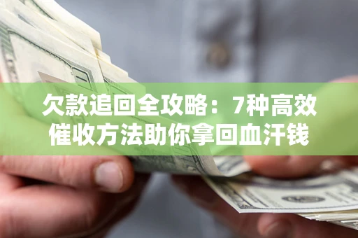 北京欠款追回全攻略：7种高效催收方法助你拿回血汗钱
