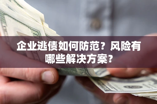 北京企业逃债如何防范？风险有哪些解决方案？