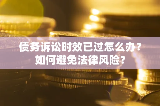 北京债务诉讼时效已过怎么办？如何避免法律风险？