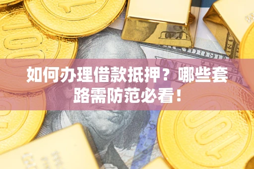 北京如何办理借款抵押？哪些套路需防范必看！