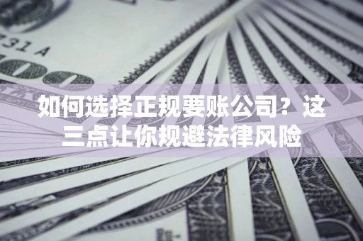 北京如何选择正规要账公司？这三点让你规避法律风险