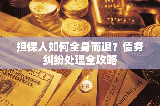 北京担保人如何全身而退？债务纠纷处理全攻略