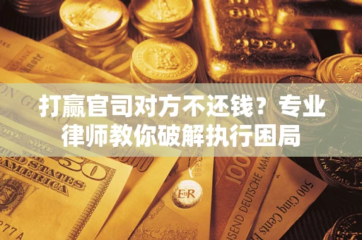 北京打赢官司对方不还钱？专业律师教你破解执行困局