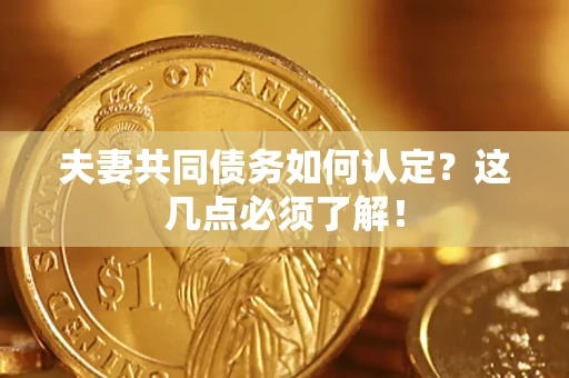 北京夫妻共同债务如何认定？这几点必须了解！