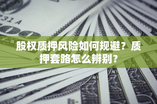 北京股权质押风险如何规避？质押套路怎么辨别？