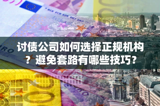 北京讨债公司如何选择正规机构？避免套路有哪些技巧？