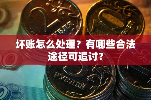 北京坏账怎么处理？有哪些合法途径可追讨？