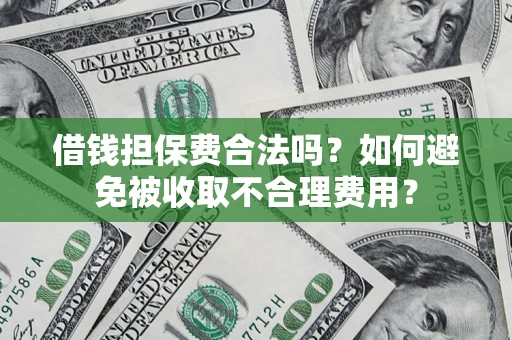 北京借钱担保费合法吗？如何避免被收取不合理费用？