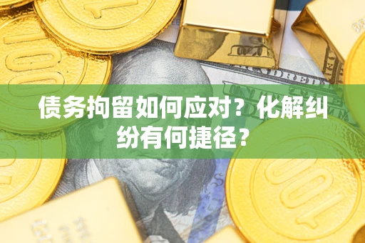 北京债务拘留如何应对？化解纠纷有何捷径？