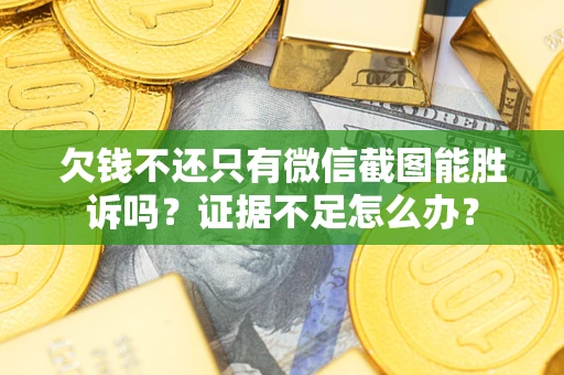 北京欠钱不还只有微信截图能胜诉吗？证据不足怎么办？