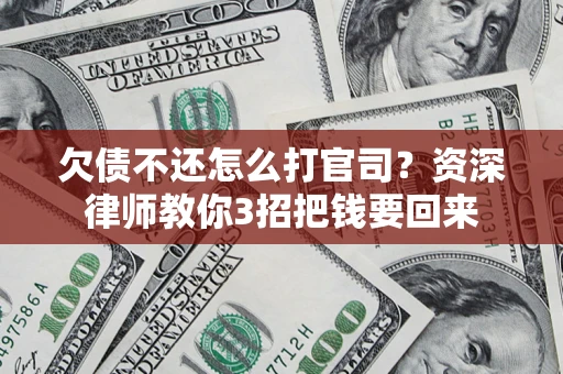 北京欠债不还怎么打官司？资深律师教你3招把钱要回来