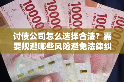 北京讨债公司怎么选择合法？需要规避哪些风险避免法律纠纷？